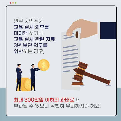 만일 상업주가 교육 실시 의무를 미이행 하거나 교육 실시 관련 자료 3년 보관 의무를 위반하는 경우, 최대 300만원 이하의 과태료가 부과될 수 있으니 각별히 유의하셔야 해요!