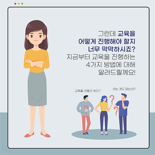그런데 교육을 어떻게 진행해야 할지 너무 막막하시죠?지금부터 교육을 진행하는 4가지 방법에 대해 알려드릴께요!