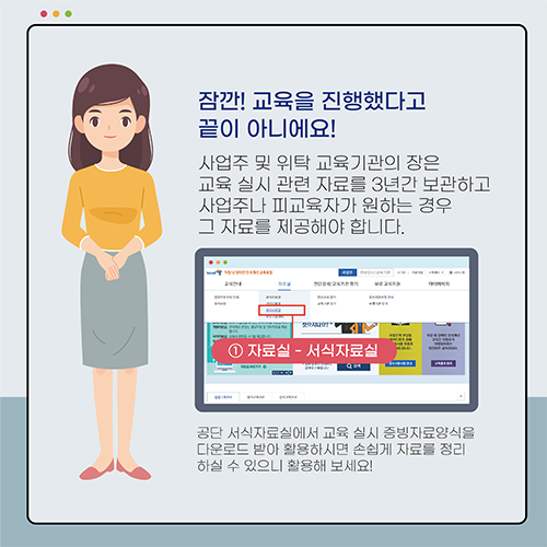 잠깐! 교육을 진행했다고 끝이 아니에요! 사업주 및 위탁 교육기관의 장은 교육 실시 관련 자료를 3년간 보관하고 사업주나 피교육자가 원하는 경우 그 자료를 제공해야 합니다.