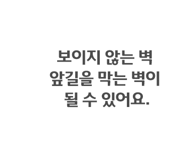 보이지 않는 벽 앞길을 막는 벽이 될 수 있어요.