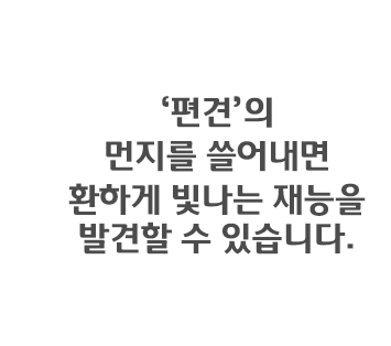 ‘편견’의 먼지를 쓸어내면 환하게 빛나는 재능을 발견할 수 있습니다.