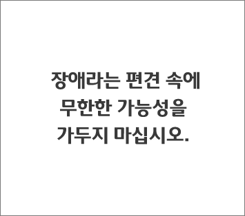 장애라는 편견 속에 무한한 가능성을 가두지 마십시오. 