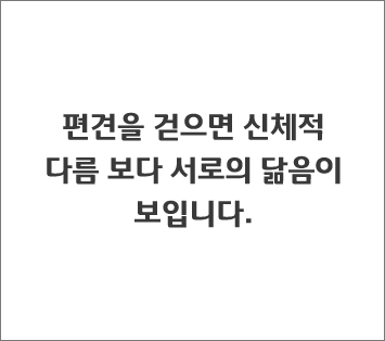 편견을 걷으면 신체적 다름 보다 서로의 닮음이 보입니다. 