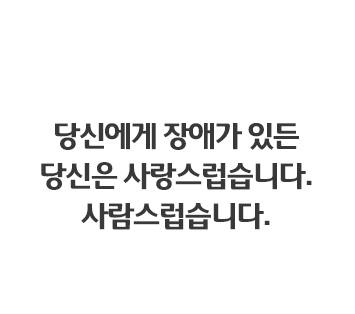 장애인을 장애인으로 만드는 건, 그들의 몸이 아닌 우리의 시선입니다.