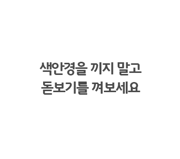 색안경을 끼지 말고 돋보기를 껴보세요